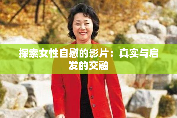 探索女性自慰的影片：真实与启发的交融