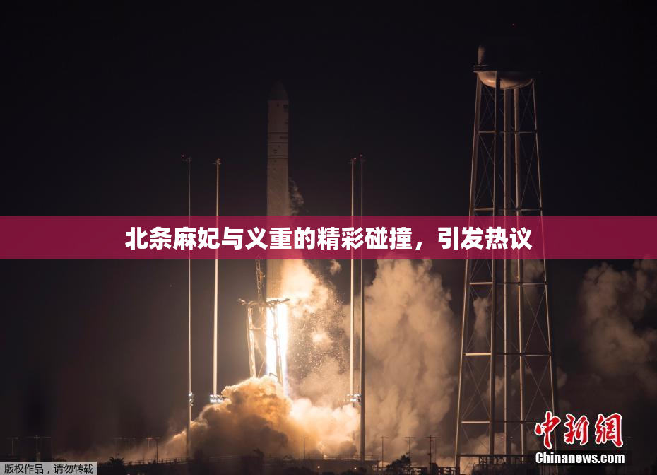 北条麻妃与义重的精彩碰撞，引发热议
