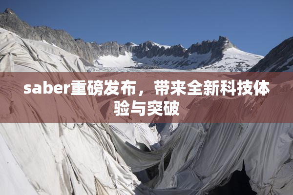 saber重磅发布，带来全新科技体验与突破