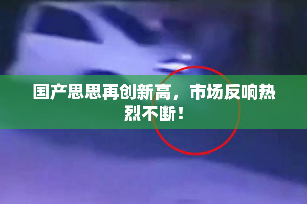 国产思思再创新高，市场反响热烈不断！