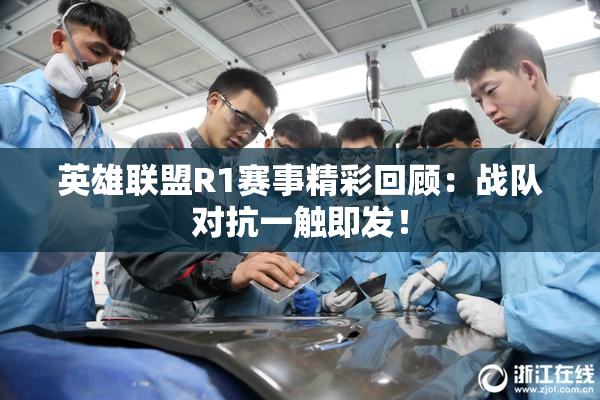 英雄联盟R1赛事精彩回顾：战队对抗一触即发！