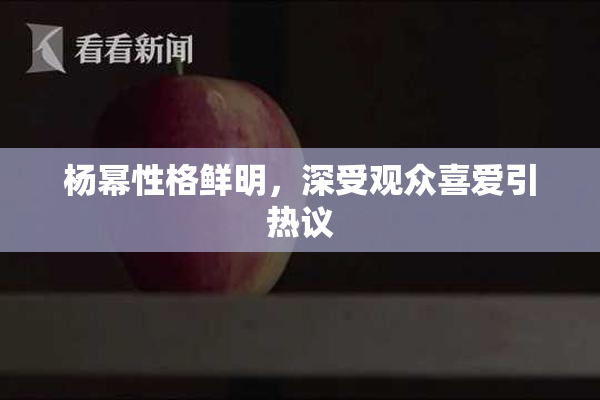 杨幂性格鲜明，深受观众喜爱引热议