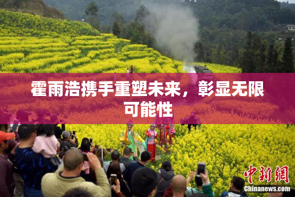 霍雨浩携手重塑未来，彰显无限可能性