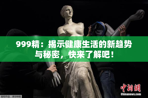 999精：揭示健康生活的新趋势与秘密，快来了解吧！