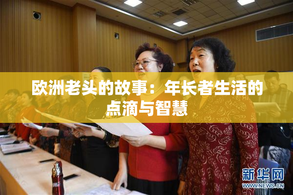 欧洲老头的故事：年长者生活的点滴与智慧