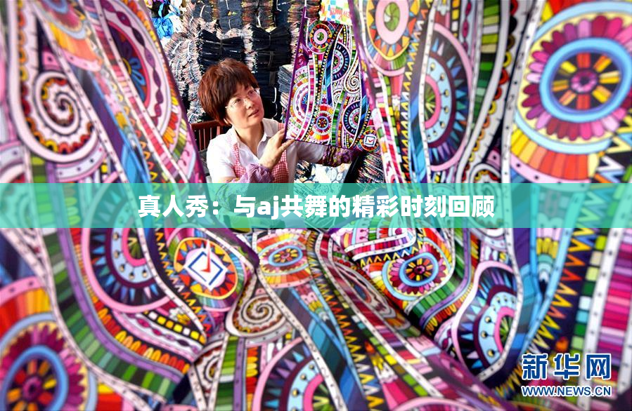 真人秀：与aj共舞的精彩时刻回顾
