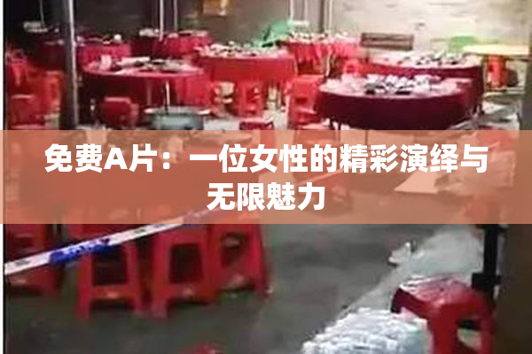 免费A片：一位女性的精彩演绎与无限魅力