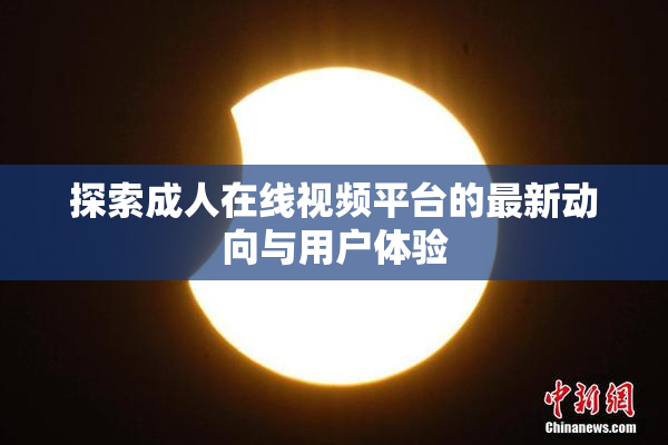 探索成人在线视频平台的最新动向与用户体验