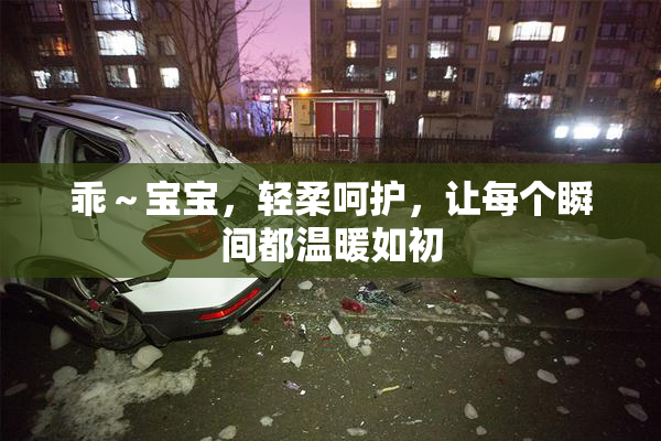 乖～宝宝，轻柔呵护，让每个瞬间都温暖如初