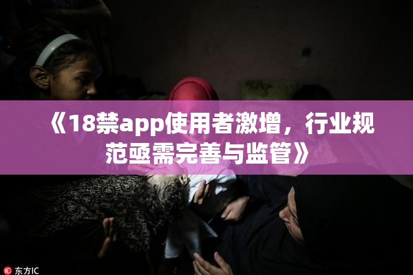《18禁app使用者激增，行业规范亟需完善与监管》
