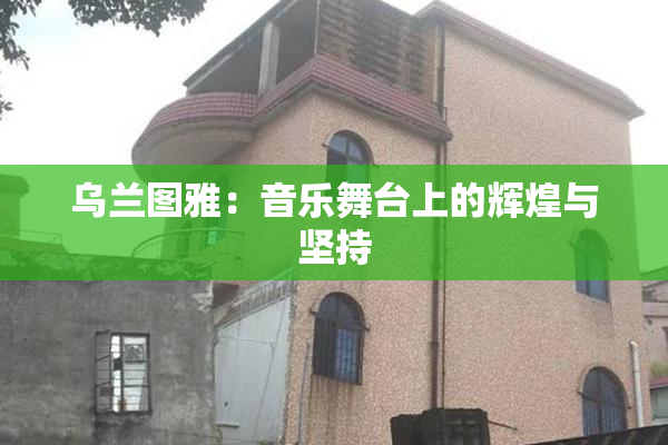 乌兰图雅：音乐舞台上的辉煌与坚持