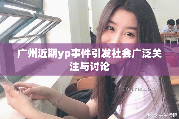 广州近期yp事件引发社会广泛关注与讨论