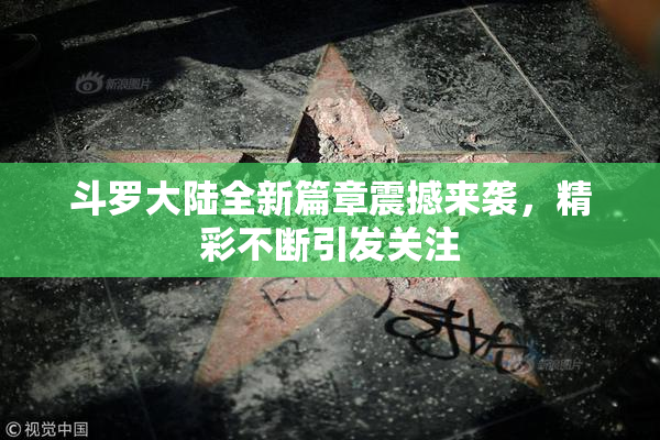 斗罗大陆全新篇章震撼来袭，精彩不断引发关注
