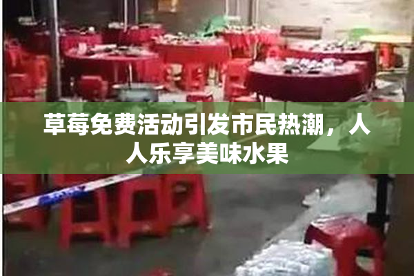 草莓免费活动引发市民热潮，人人乐享美味水果
