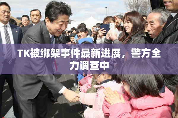 TK被绑架事件最新进展，警方全力调查中
