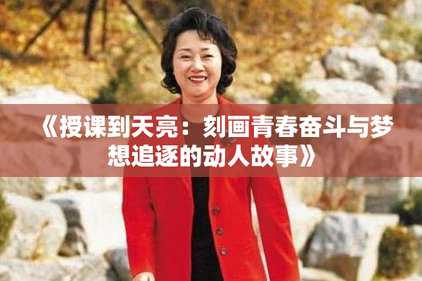 《授课到天亮：刻画青春奋斗与梦想追逐的动人故事》