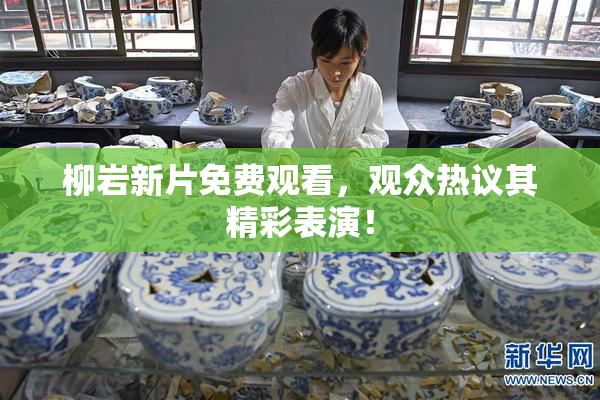柳岩新片免费观看，观众热议其精彩表演！