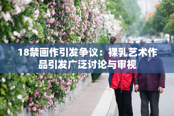 18禁画作引发争议：裸乳艺术作品引发广泛讨论与审视