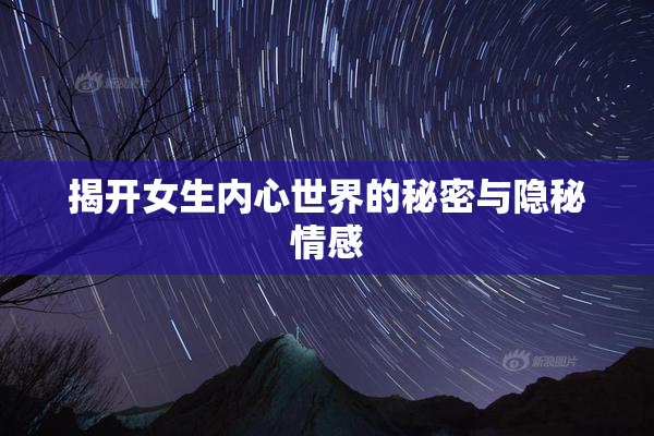 揭开女生内心世界的秘密与隐秘情感