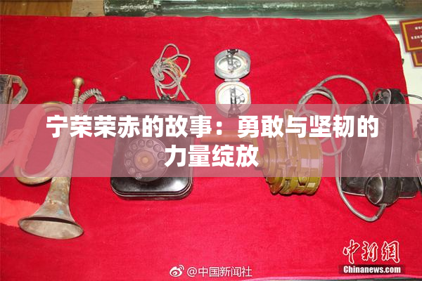 宁荣荣赤的故事：勇敢与坚韧的力量绽放
