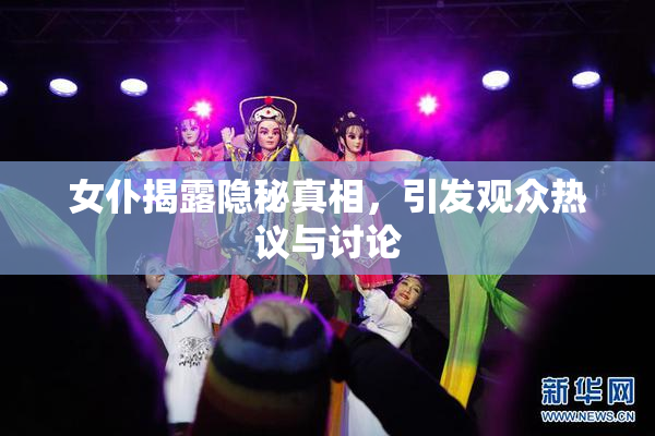 女仆揭露隐秘真相，引发观众热议与讨论