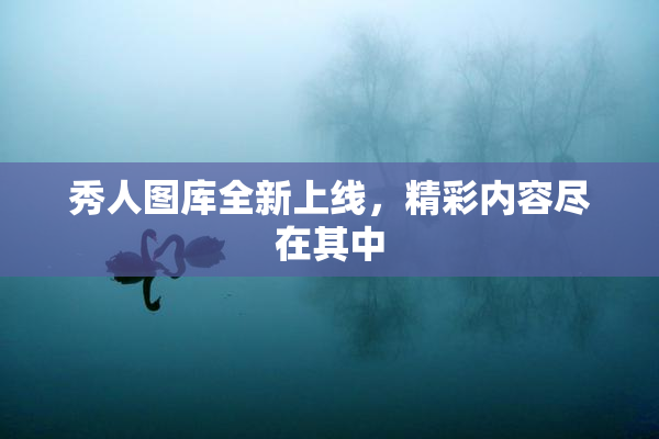 秀人图库全新上线，精彩内容尽在其中