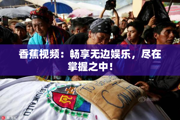 香蕉视频：畅享无边娱乐，尽在掌握之中！