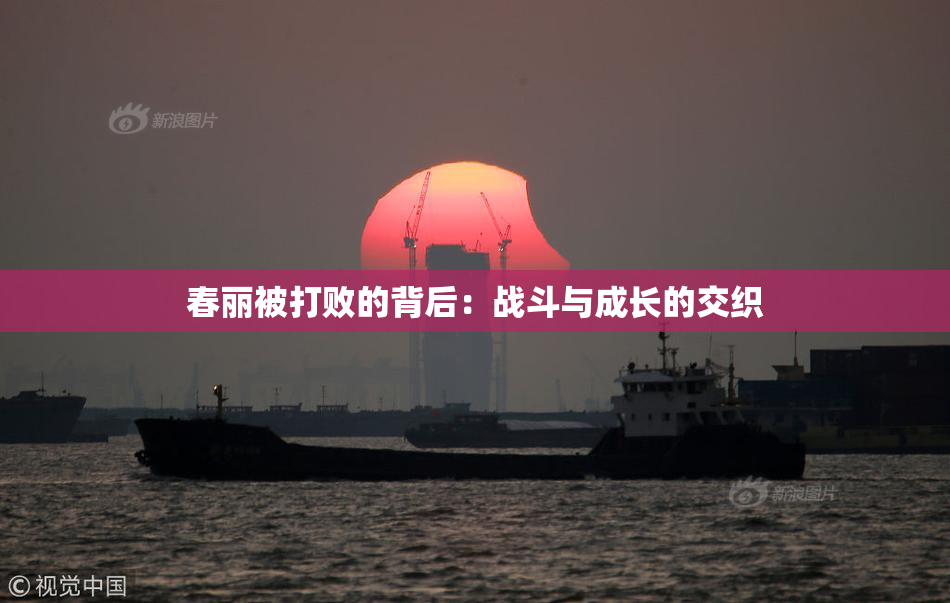 春丽被打败的背后：战斗与成长的交织