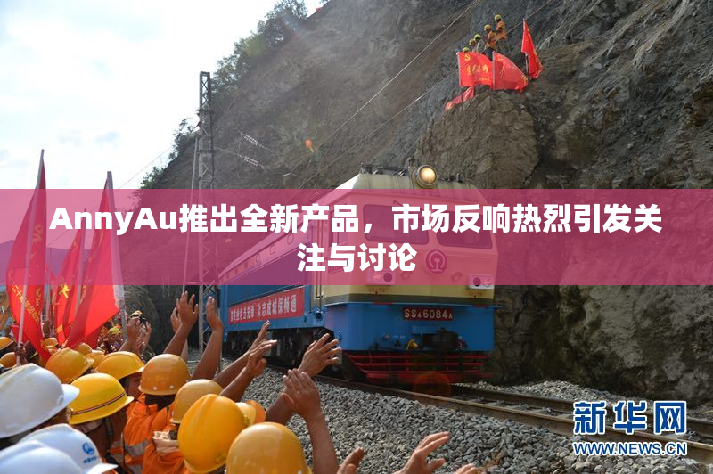 AnnyAu推出全新产品，市场反响热烈引发关注与讨论