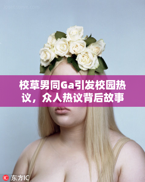 校草男同Ga引发校园热议，众人热议背后故事