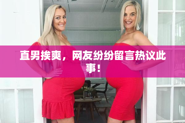直男挨爽，网友纷纷留言热议此事！