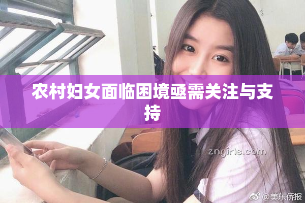 农村妇女面临困境亟需关注与支持