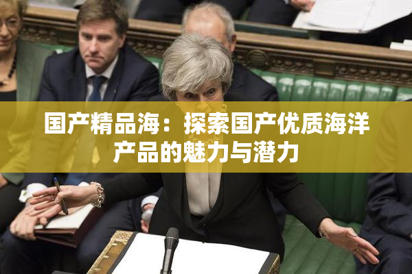 国产精品海：探索国产优质海洋产品的魅力与潜力