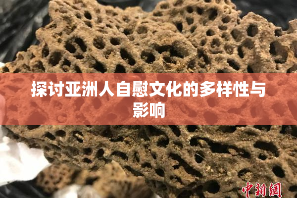 探讨亚洲人自慰文化的多样性与影响