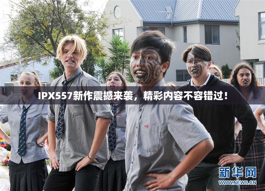 IPX557新作震撼来袭，精彩内容不容错过！
