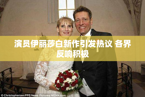 演员伊丽莎白新作引发热议 各界反响积极