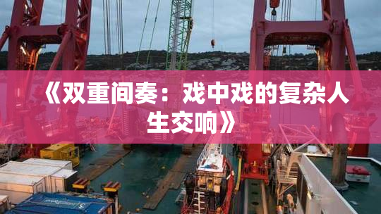 《双重间奏：戏中戏的复杂人生交响》