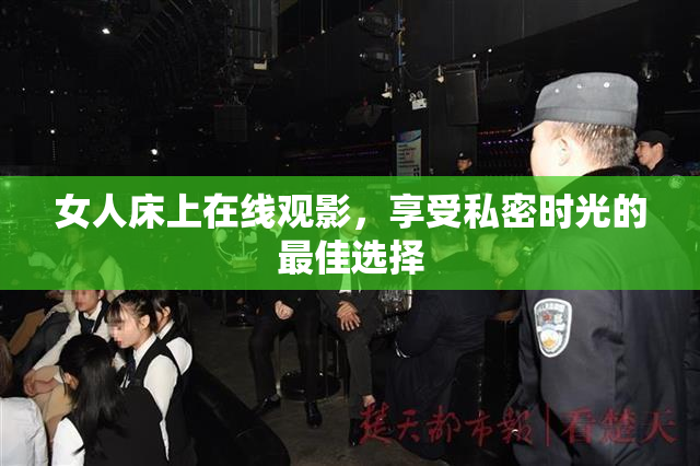 女人床上在线观影，享受私密时光的最佳选择
