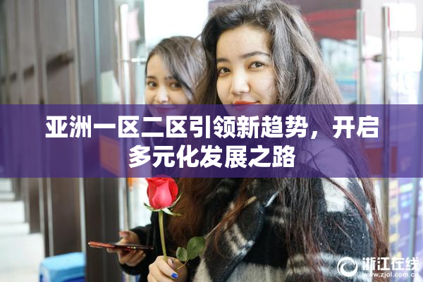 亚洲一区二区引领新趋势，开启多元化发展之路