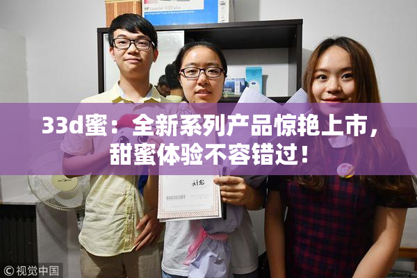 33d蜜：全新系列产品惊艳上市，甜蜜体验不容错过！