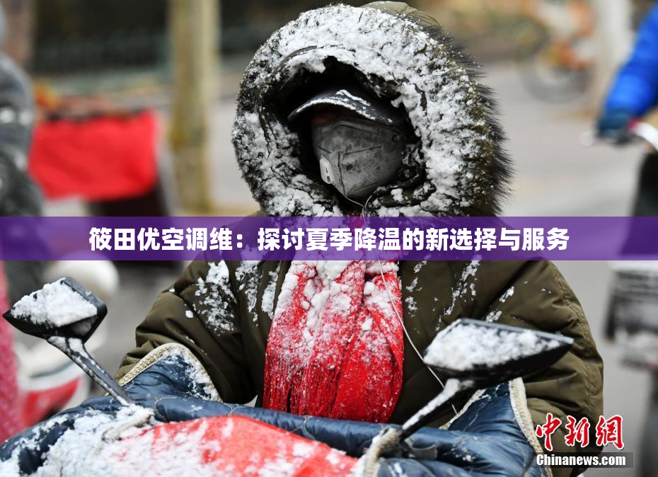 筱田优空调维：探讨夏季降温的新选择与服务