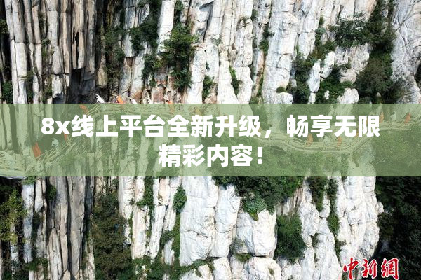 8x线上平台全新升级，畅享无限精彩内容！