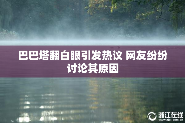 巴巴塔翻白眼引发热议 网友纷纷讨论其原因