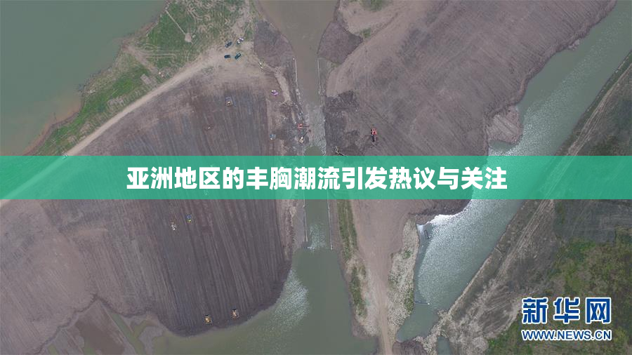 亚洲地区的丰胸潮流引发热议与关注