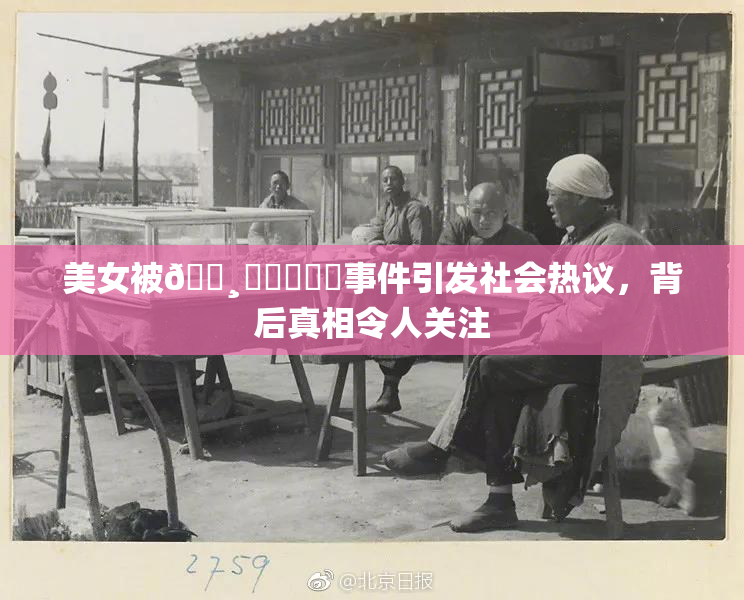 美女被🌸‌❌‌❌‌事件引发社会热议，背后真相令人关注