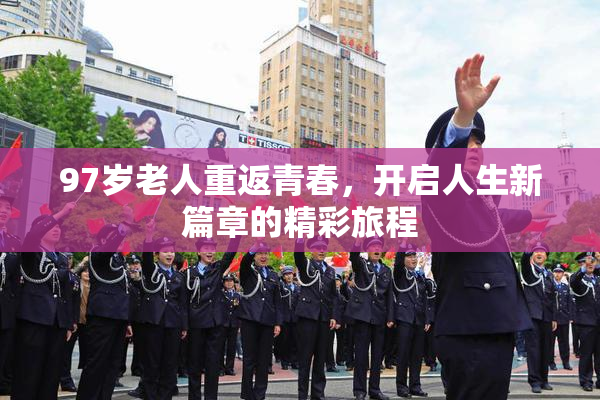 97岁老人重返青春，开启人生新篇章的精彩旅程