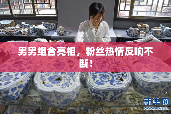 男男组合亮相，粉丝热情反响不断！