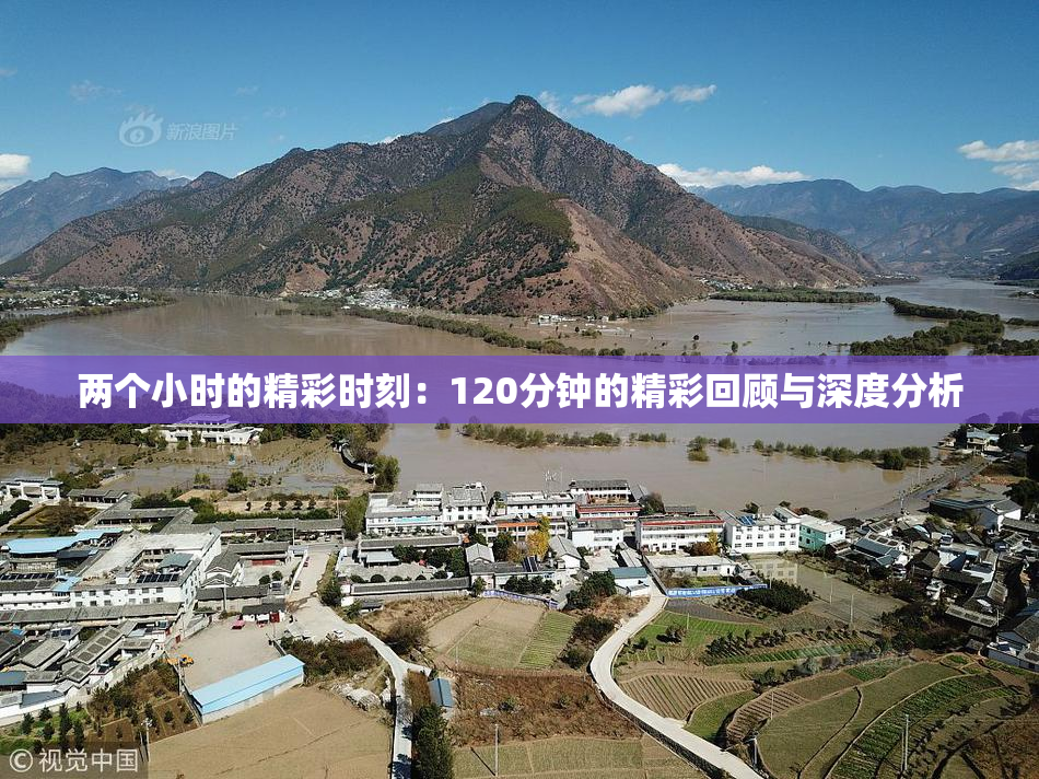 两个小时的精彩时刻：120分钟的精彩回顾与深度分析