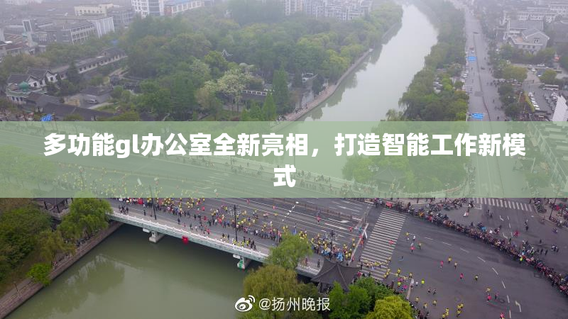 多功能gl办公室全新亮相，打造智能工作新模式