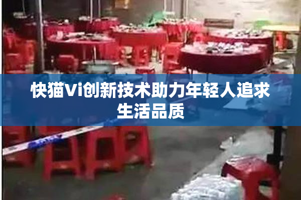 快猫Vi创新技术助力年轻人追求生活品质